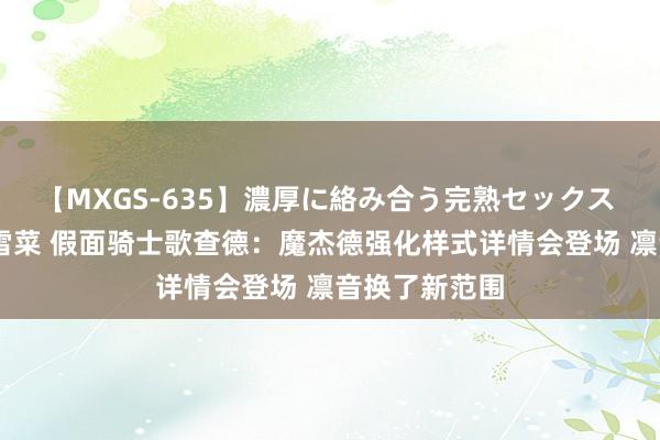 【MXGS-635】濃厚に絡み合う完熟セックス 人妻女雀士 雪菜 假面骑士歌查德：魔杰德强化样式详情会登场 凛音换了新范围