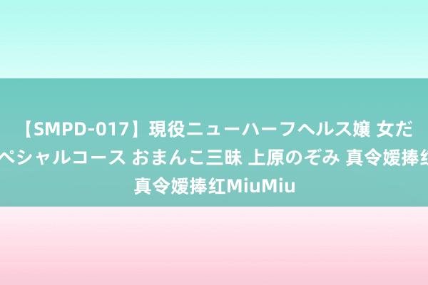 【SMPD-017】現役ニューハーフヘルス嬢 女だらけのスペシャルコース おまんこ三昧 上原のぞみ 真令嫒捧红MiuMiu