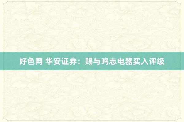 好色网 华安证券：赐与鸣志电器买入评级