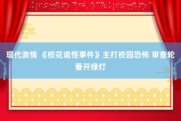 现代激情 《校花诡怪事件》主打校园恐怖 审查轮番开绿灯