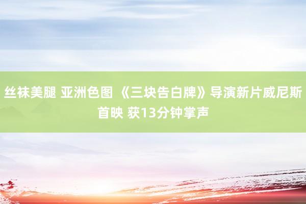 丝袜美腿 亚洲色图 《三块告白牌》导演新片威尼斯首映 获13分钟掌声