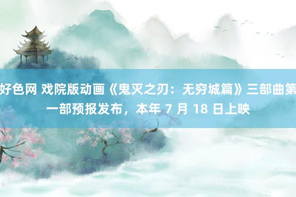 好色网 戏院版动画《鬼灭之刃：无穷城篇》三部曲第一部预报发布，本年 7 月 18 日上映