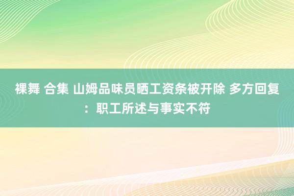 裸舞 合集 山姆品味员晒工资条被开除 多方回复：职工所述与事实不符