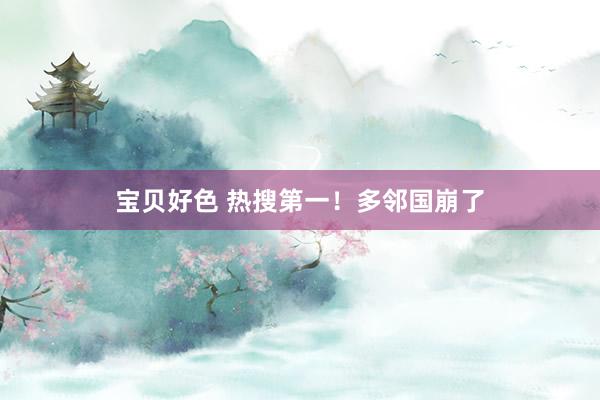宝贝好色 热搜第一！多邻国崩了