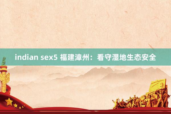 indian sex5 福建漳州：看守湿地生态安全
