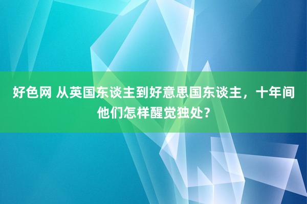 好色网 从英国东谈主到好意思国东谈主，十年间他们怎样醒觉独处？