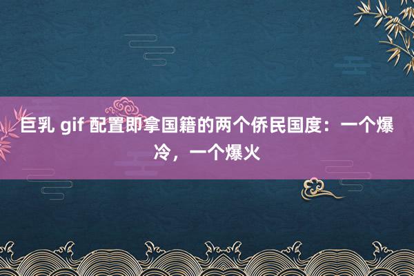 巨乳 gif 配置即拿国籍的两个侨民国度：一个爆冷，一个爆火