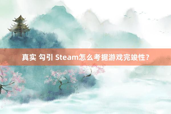 真实 勾引 Steam怎么考据游戏完竣性？