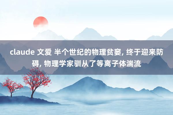 claude 文爱 半个世纪的物理贫窭， 终于迎来防碍， 物理学家驯从了等离子体湍流