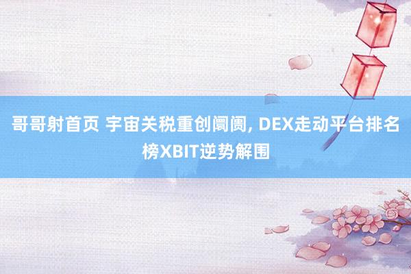 哥哥射首页 宇宙关税重创阛阓， DEX走动平台排名榜XBIT逆势解围