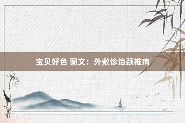 宝贝好色 图文：外敷诊治颈椎病