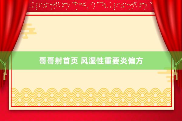 哥哥射首页 风湿性重要炎偏方