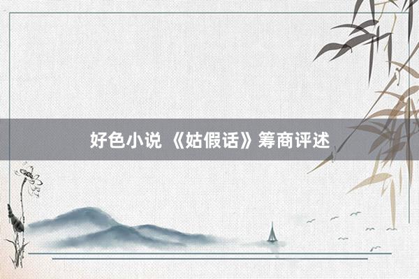 好色小说 《姑假话》筹商评述