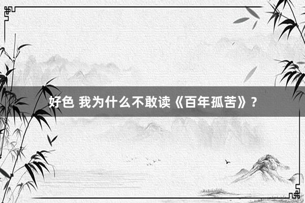 好色 我为什么不敢读《百年孤苦》？