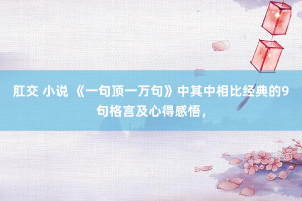 肛交 小说 《一句顶一万句》中其中相比经典的9句格言及心得感悟，